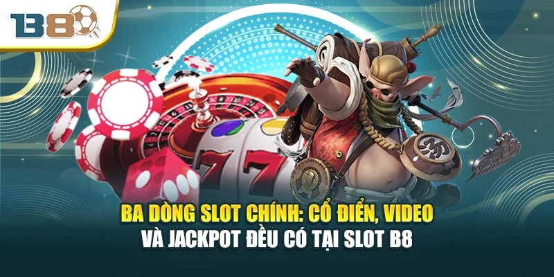 Ba dòng slot chính: cổ điển, video và jackpot đều có tại slot B8