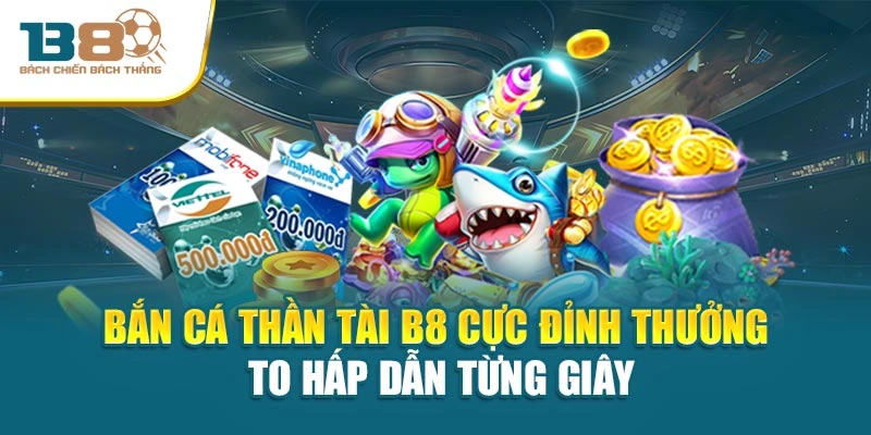 Bắn Cá Thần Tài B8 Cực Đỉnh Thưởng To Hấp Dẫn Từng Giây
