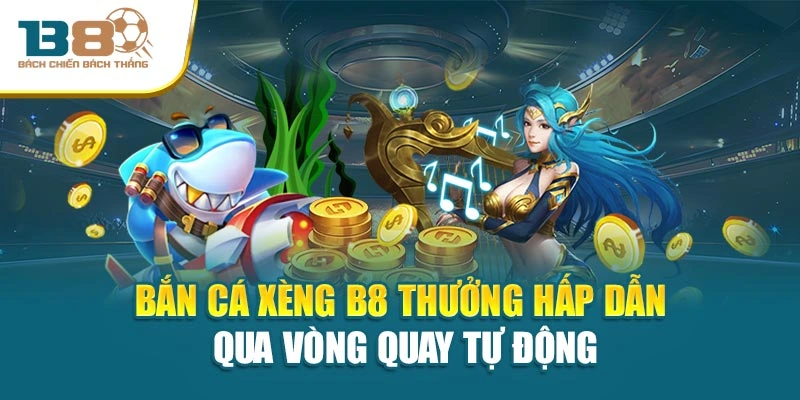 Bắn Cá Xèng B8 Thưởng Hấp Dẫn Qua Vòng Quay Tự Động