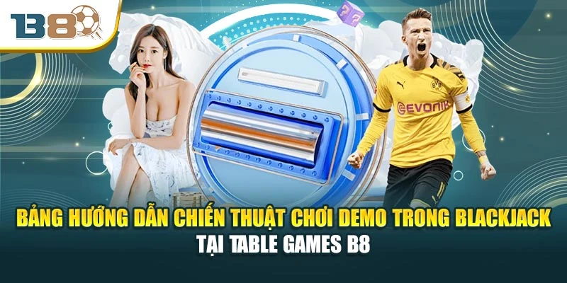 Bảng hướng dẫn chiến thuật chơi demo trong Blackjack tại Table Games B8