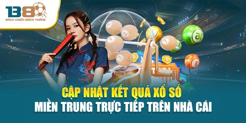 Cập nhật kết quả xổ số miền Trung trực tiếp trên nhà cái