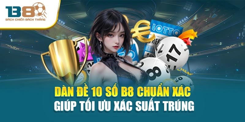 Dàn Đề 10 Số B8 Chuẩn Xác Giúp Tối Ưu Xác Suất Trúng
