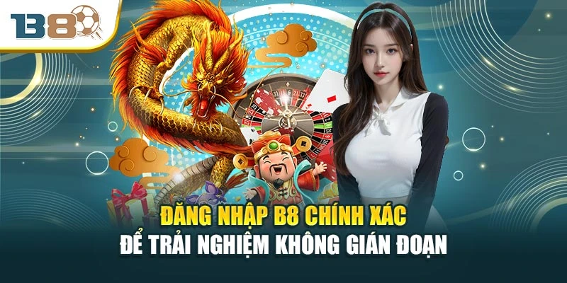 Đăng Nhập B8 Chính Xác Để Trải Nghiệm Không Gián Đoạn