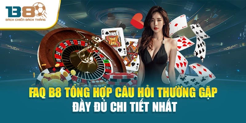 FAQ B8 Tổng Hợp Câu Hỏi Thường Gặp Đầy Đủ Chi Tiết Nhất