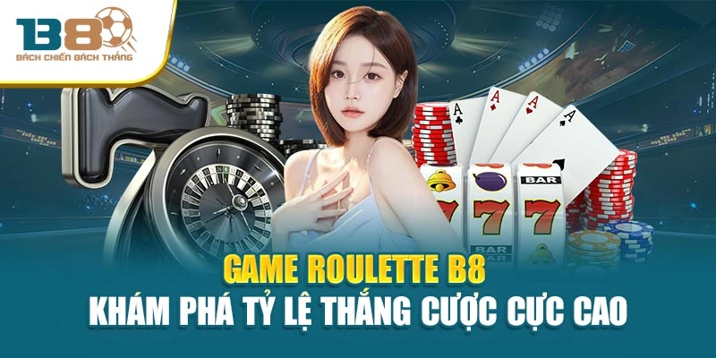 Game Roulette B8 - Khám Phá Tỷ Lệ Thắng Cược Cực Cao
