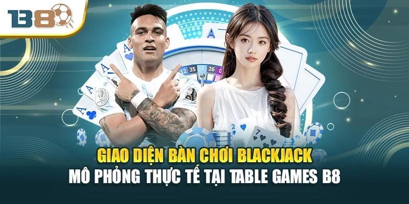 Giao diện bàn chơi Blackjack mô phỏng thực tế tại Table Games B8