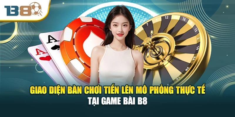 Giao diện bàn chơi Tiến lên mô phỏng thực tế tại game bài B8