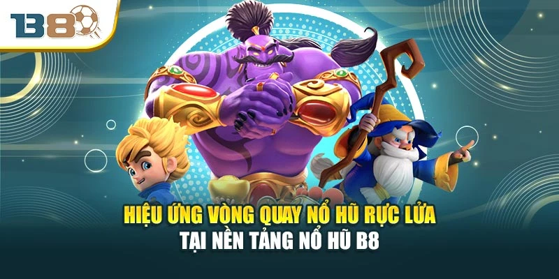 Hiệu ứng vòng quay nổ hũ rực lửa tại nền tảng nổ hũ B8