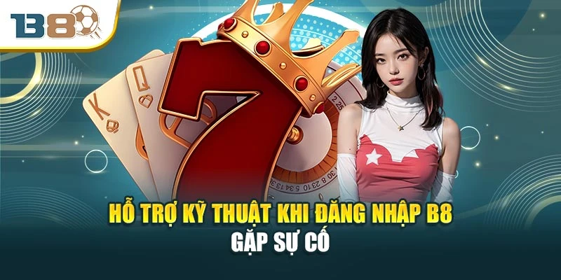 Hỗ trợ kỹ thuật khi đăng nhập B8 gặp sự cố