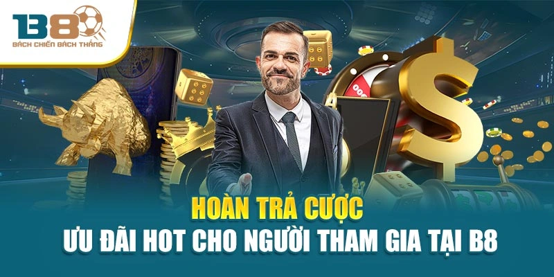 Hoàn Trả Cược - Ưu Đãi Hot Cho Người Tham Gia Tại B8