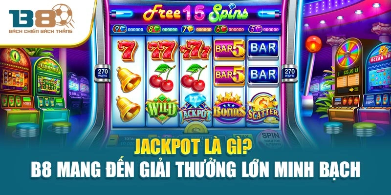 Jackpot Là Gì? B8 Mang Đến Giải Thưởng Lớn Minh Bạch