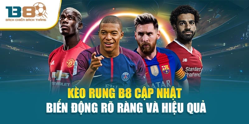 Kèo Rung B8 Cập Nhật Biến Động Rõ Ràng Và Hiệu Quả