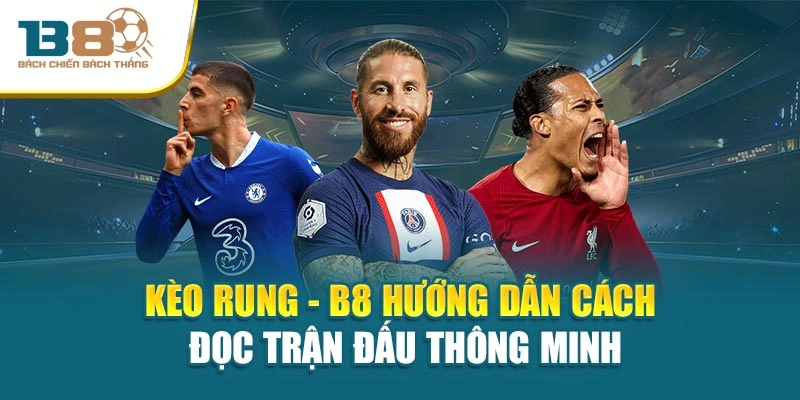 Kèo Rung - B8 Hướng Dẫn Cách Đọc Trận Đấu Thông Minh