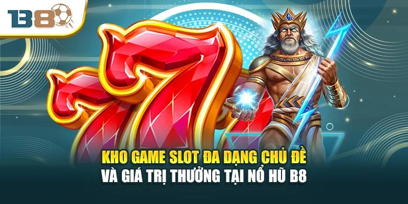 Kho game slot đa dạng chủ đề và giá trị thưởng tại nổ hũ B8