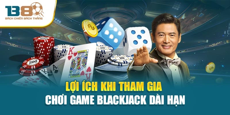 Lợi ích khi tham gia chơi game Blackjack dài hạn