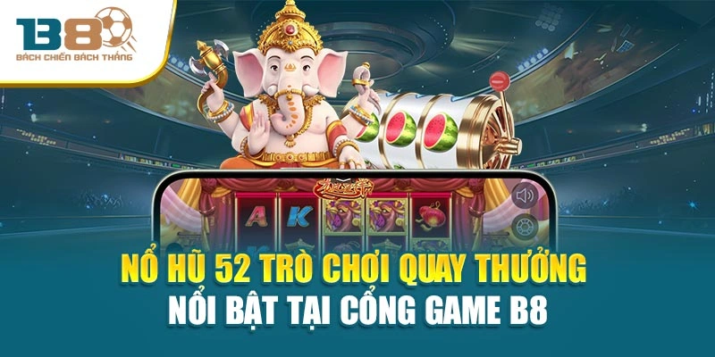 Nổ Hũ 52 Trò Chơi Quay Thưởng Nổi Bật Tại Cổng Game B8