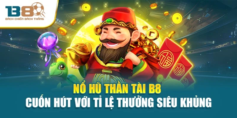 Nổ Hũ Thần Tài B8 Cuốn Hút Với Tỉ Lệ Thưởng Siêu Khủng