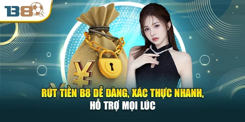 Rút Tiền B8 Dễ Dàng, Xác Thực Nhanh, Hỗ Trợ Mọi Lúc