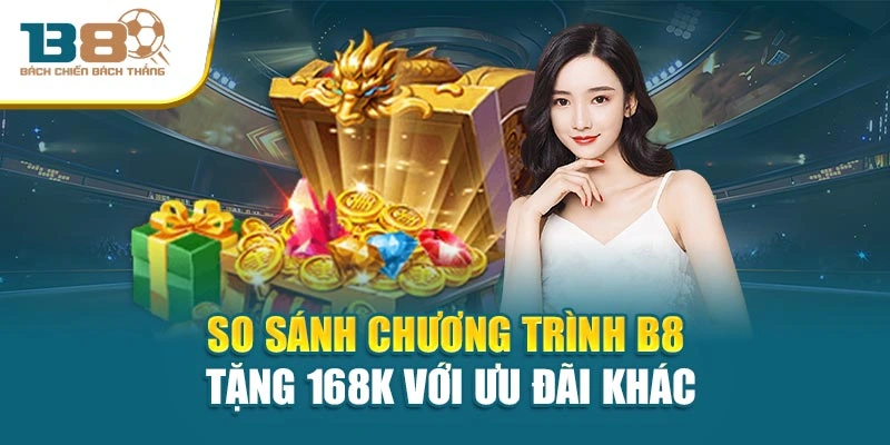 So sánh chương trình B8 tặng 168k với ưu đãi khác