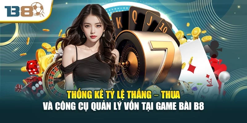Thống kê tỷ lệ thắng – thua và công cụ quản lý vốn tại game bài B8