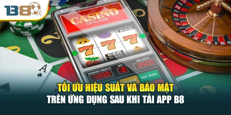 Tối ưu hiệu suất và bảo mật trên ứng dụng sau khi tải app B8